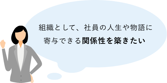 組織として、社員の人生や物語に寄与できる関係性を築きたい 