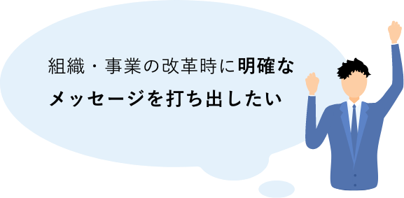 組織・事業の改革時に明確なメッセージを打ち出したい  